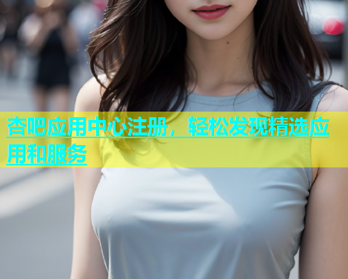 杏吧应用中心注册，轻松发现精选应用和服务  第1张