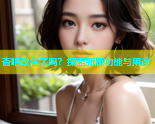 杏吧改名了吗？探索新版功能与用途  第1张