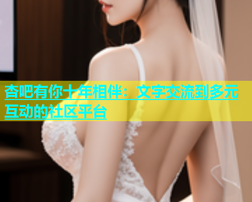 杏吧有你十年相伴：文字交流到多元互动的社区平台  第2张