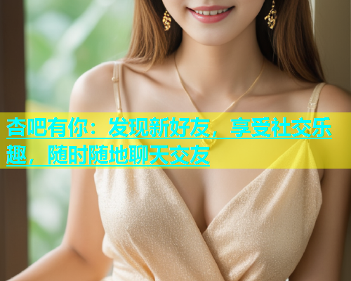 杏吧有你：发现新好友，享受社交乐趣，随时随地聊天交友  第1张