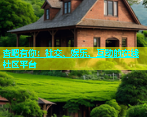 杏吧有你：社交、娱乐、互动的在线社区平台  第1张