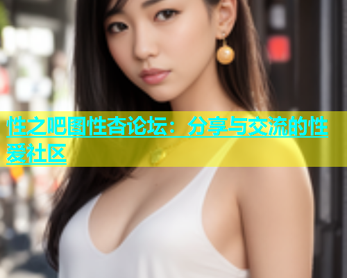 性之吧图性杏论坛：分享与交流的性爱社区  第1张