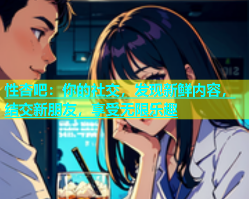 性杏吧：你的社交，发现新鲜内容，结交新朋友，享受无限乐趣  第1张