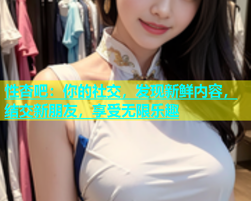 性杏吧：你的社交，发现新鲜内容，结交新朋友，享受无限乐趣  第1张