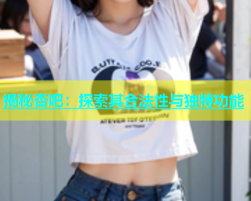 揭秘杏吧：探索其合法性与独特功能  第2张