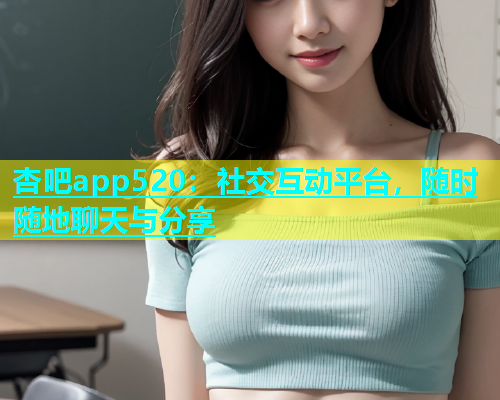 杏吧app520：社交互动平台，随时随地聊天与分享  第1张