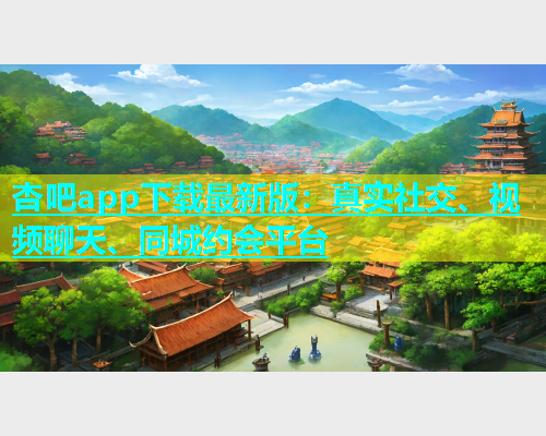 杏吧app下载最新版：真实社交、视频聊天、同城约会平台  第1张