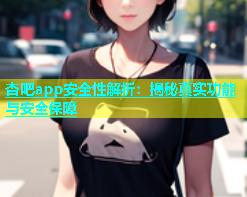 杏吧app安全性解析：揭秘真实功能与安全保障  第1张