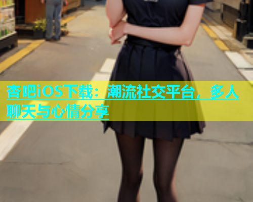 杏吧iOS下载：潮流社交平台，多人聊天与心情分享  第1张