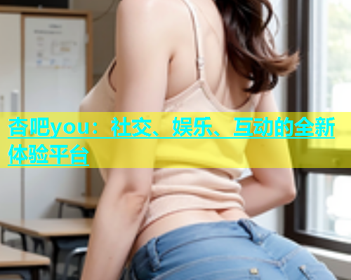 杏吧you：社交、娱乐、互动的全新体验平台  第1张
