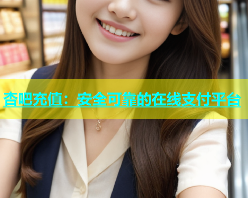 杏吧充值：安全可靠的在线支付平台  第1张