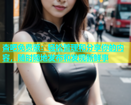 杏吧免费版：轻松管理和分享你的内容，随时随地发布和发现新鲜事  第1张