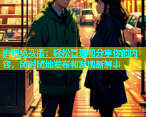 杏吧免费版：轻松管理和分享你的内容，随时随地发布和发现新鲜事  第1张