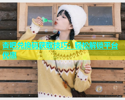 杏吧兑换码获取技巧：轻松解锁平台优惠  第1张