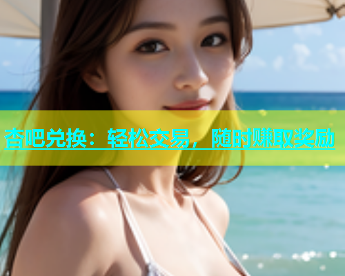 杏吧兑换：轻松交易，随时赚取奖励  第1张