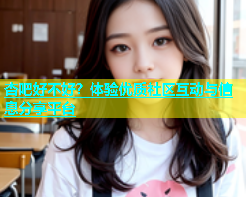 杏吧好不好？体验优质社区互动与信息分享平台  第1张