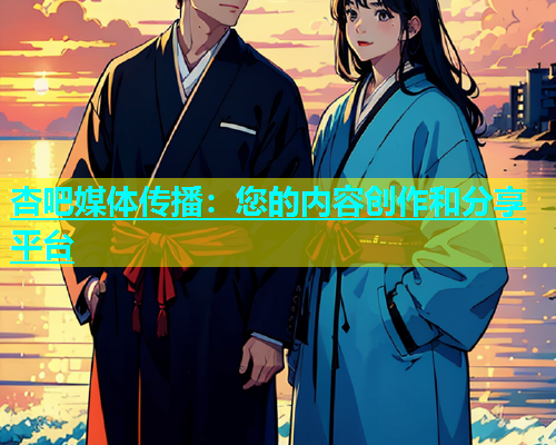 杏吧媒体传播：您的内容创作和分享平台  第1张