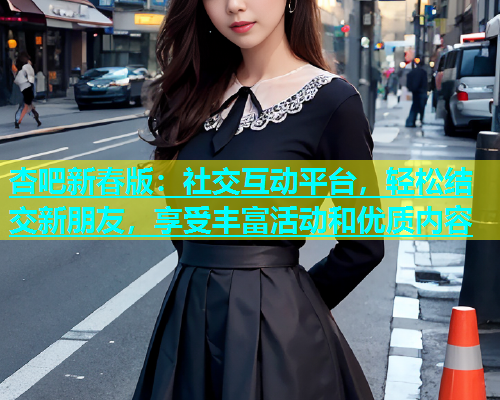 杏吧新春版：社交互动平台，轻松结交新朋友，享受丰富活动和优质内容  第2张
