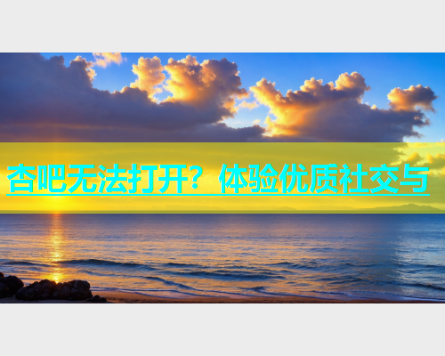 杏吧无法打开？体验优质社交与  第2张