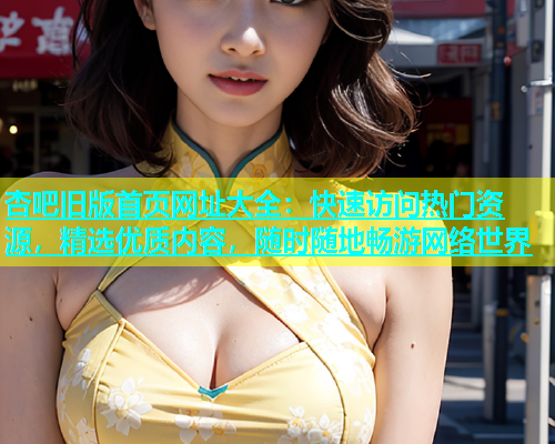 杏吧旧版首页网址大全：快速访问热门资源，精选优质内容，随时随地畅游网络世界  第1张