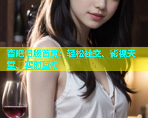 杏吧旧版首页：轻松社交、影视天堂、实时互动  第1张