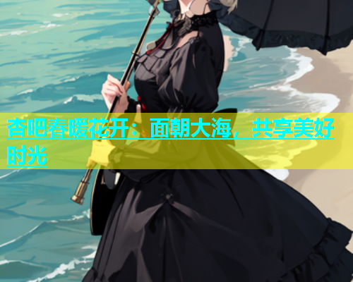 杏吧春暖花开：面朝大海，共享美好时光  第1张