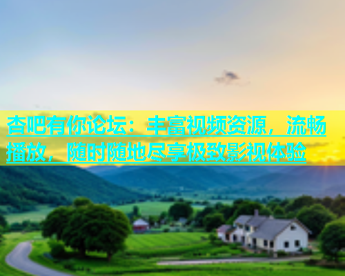 杏吧有你论坛：丰富视频资源，流畅播放，随时随地尽享极致影视体验  第1张