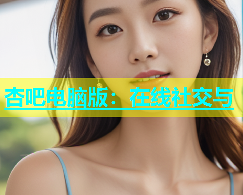 杏吧电脑版：在线社交与  第1张
