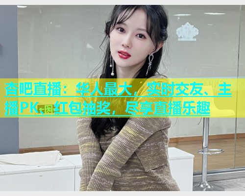 杏吧直播：华人最大，实时交友、主播PK、红包抽奖，尽享直播乐趣  第1张
