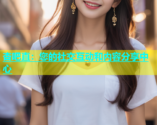 杏吧直：您的社交互动和内容分享中心  第1张