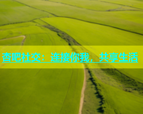 杏吧社交：连接你我，共享生活  第1张