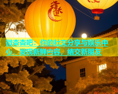 微杏杏吧：你的社交分享与娱乐中心，发现新鲜内容，结交新朋友  第1张