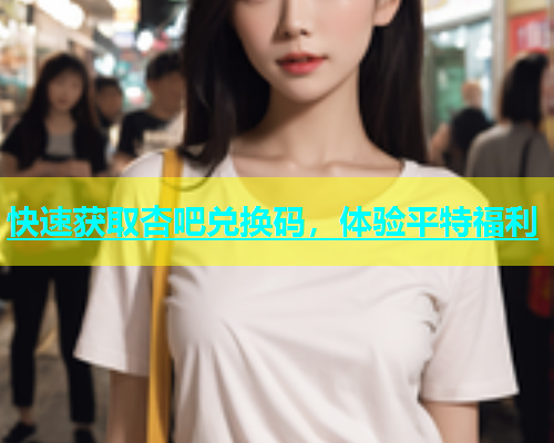 快速获取杏吧兑换码，体验平特福利  第1张