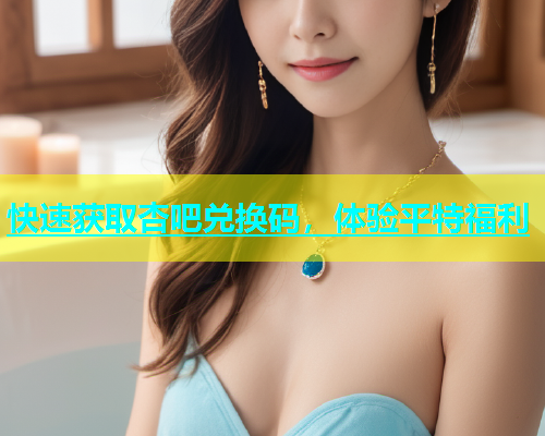 快速获取杏吧兑换码，体验平特福利  第2张