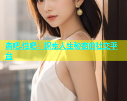 杏吧.性吧：探索人生秘密的社交平台  第1张