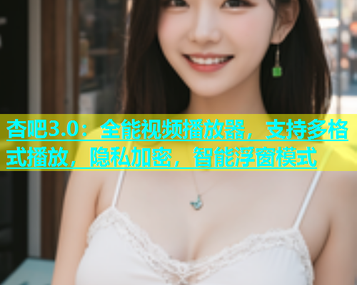 杏吧3.0：全能视频播放器，支持多格式播放，隐私加密，智能浮窗模式  第1张