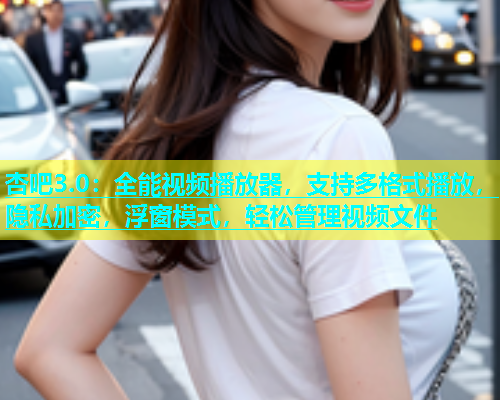 杏吧3.0：全能视频播放器，支持多格式播放，隐私加密，浮窗模式，轻松管理视频文件  第1张