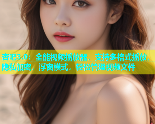 杏吧3.0：全能视频播放器，支持多格式播放，隐私加密，浮窗模式，轻松管理视频文件  第1张