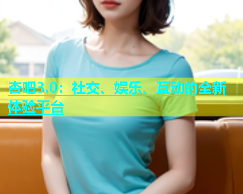 杏吧3.0：社交、娱乐、互动的全新体验平台  第2张