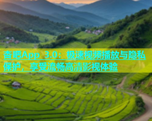 杏吧App 3.0：极速视频播放与隐私保护，享受流畅高清影视体验  第1张