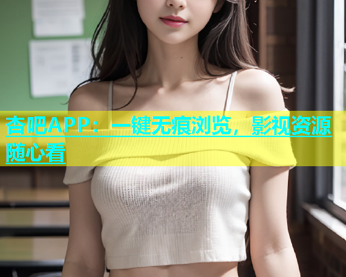 杏吧APP：一键无痕浏览，影视资源随心看  第1张