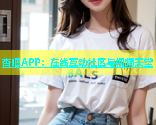 杏吧APP：在线互动社区与视频天堂  第1张