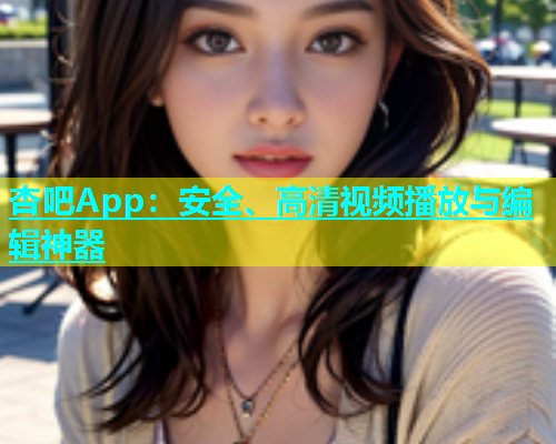 杏吧App：安全、高清视频播放与编辑神器  第1张