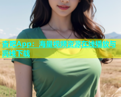 杏吧App：海量视频资源在线播放与离线下载  第1张