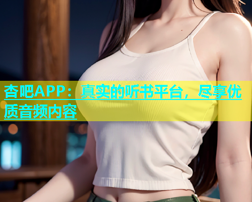 杏吧APP：真实的听书平台，尽享优质音频内容  第2张