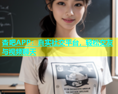 杏吧APP：真实社交平台，轻松交友与视频聊天  第1张