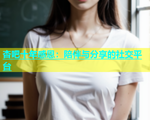 杏吧十年感恩：陪伴与分享的社交平台  第2张
