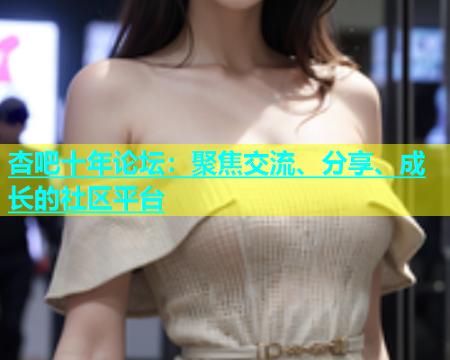 杏吧十年论坛：聚焦交流、分享、成长的社区平台  第1张