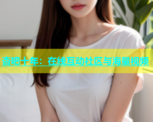 杏吧十年：在线互动社区与海量视频  第1张