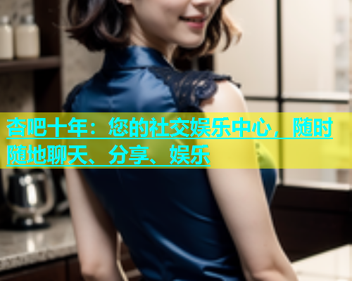 杏吧十年：您的社交娱乐中心，随时随地聊天、分享、娱乐  第2张